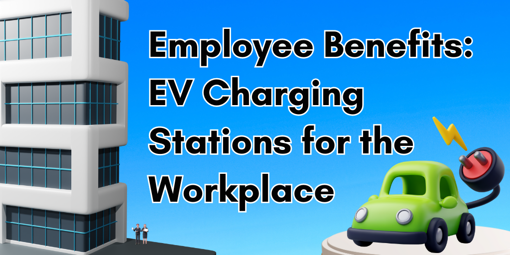 Employee Benefits: EV Charging Stations for the Workplace